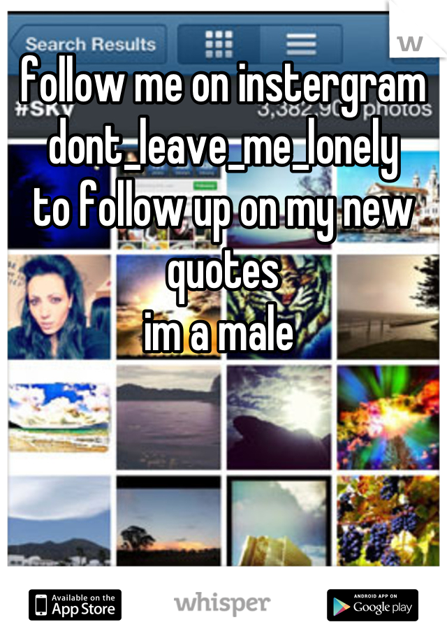 follow me on instergram 
dont_leave_me_lonely 
to follow up on my new quotes 
im a male 
