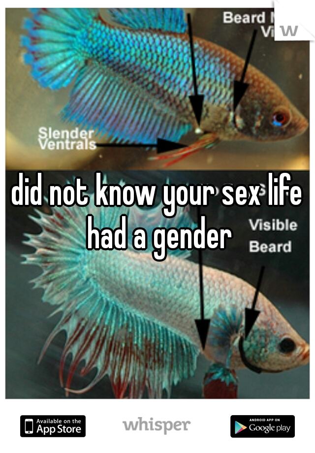 did not know your sex life had a gender
