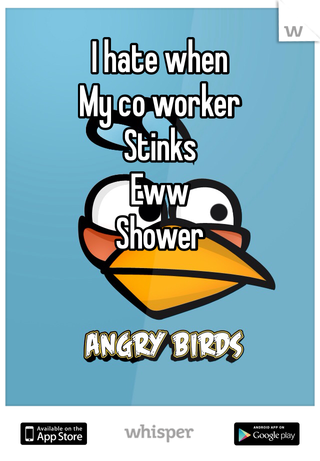 I hate when 
My co worker 
Stinks
Eww 
Shower 