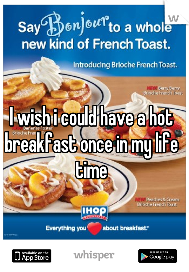 I wish i could have a hot breakfast once in my life time