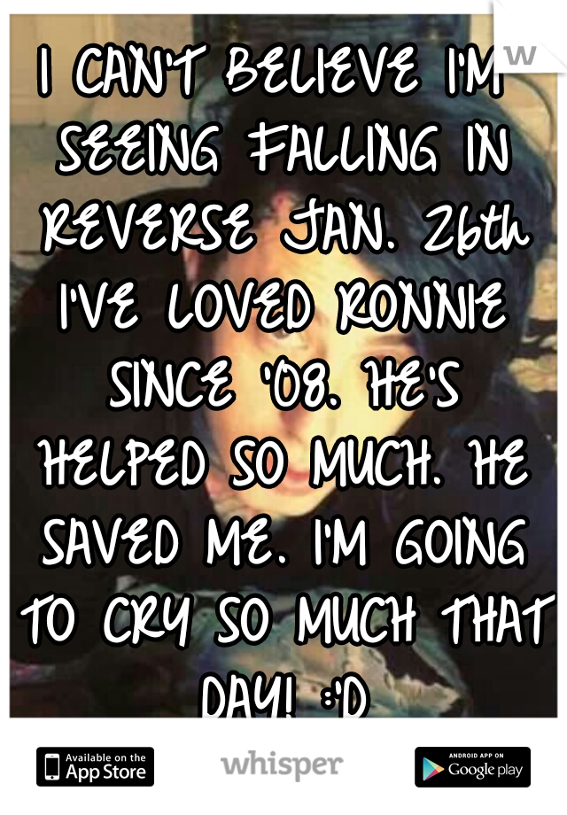 I CAN'T BELIEVE I'M SEEING FALLING IN REVERSE JAN. 26th I'VE LOVED RONNIE SINCE '08. HE'S HELPED SO MUCH. HE SAVED ME. I'M GOING TO CRY SO MUCH THAT DAY! :'D