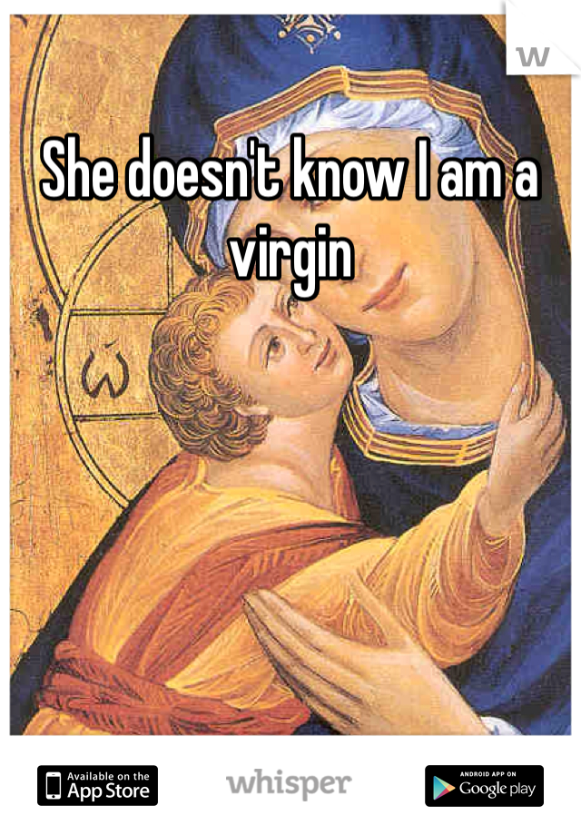 She doesn't know I am a virgin