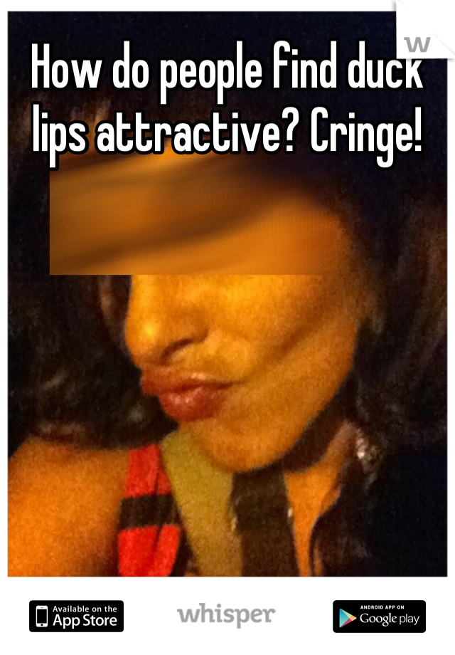 How do people find duck lips attractive? Cringe!