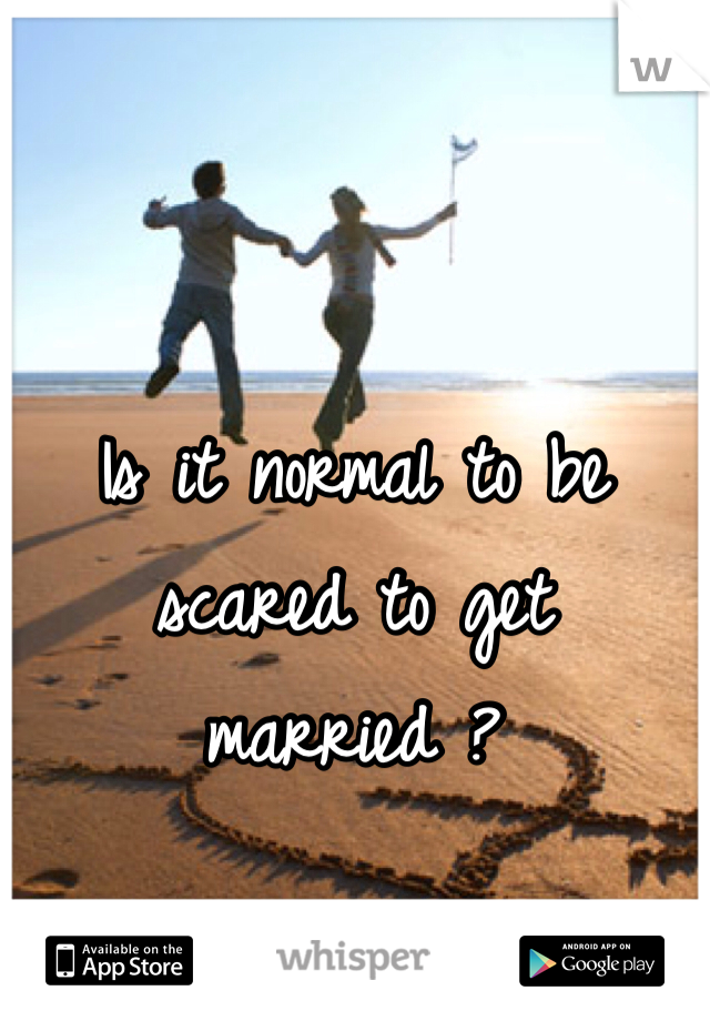 Is it normal to be scared to get married ? 