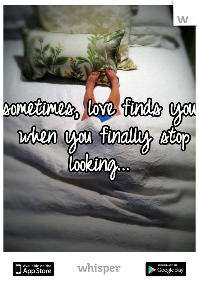 sometimes, love finds you when you finally stop looking... 