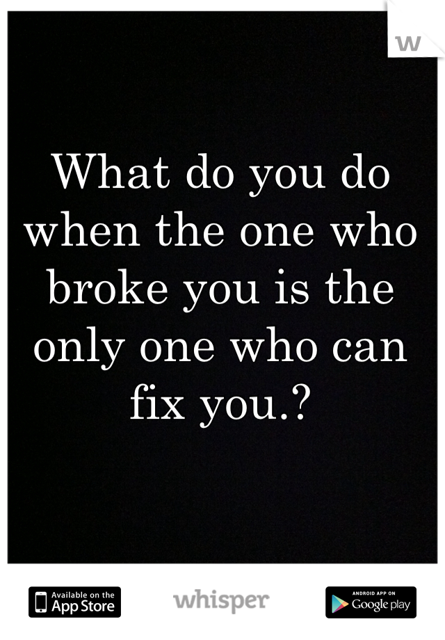 What do you do when the one who broke you is the only one who can fix you.? 