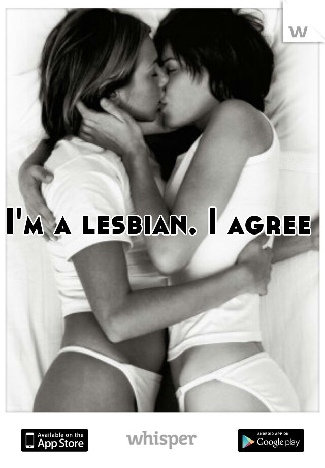 I'm a lesbian. I agree 