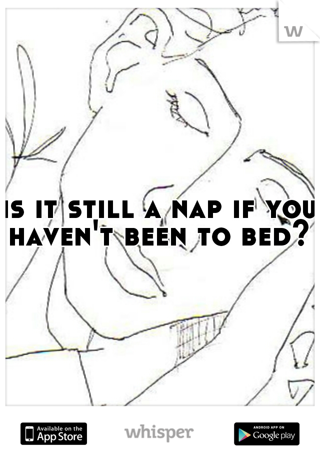 is it still a nap if you haven't been to bed? 
