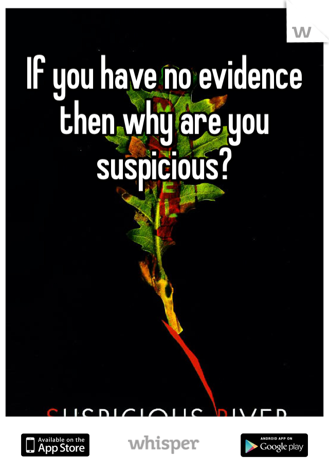 If you have no evidence then why are you suspicious? 