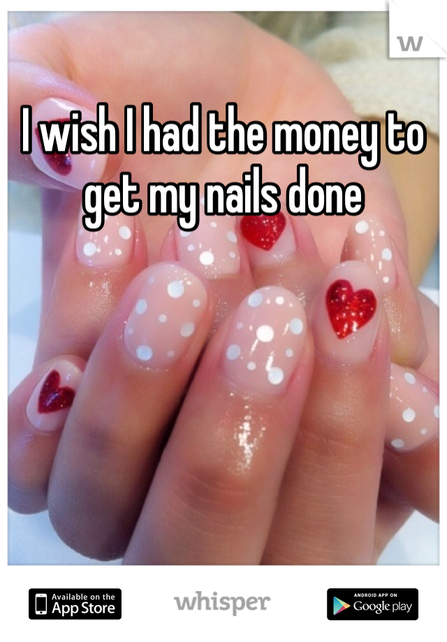 I wish I had the money to get my nails done