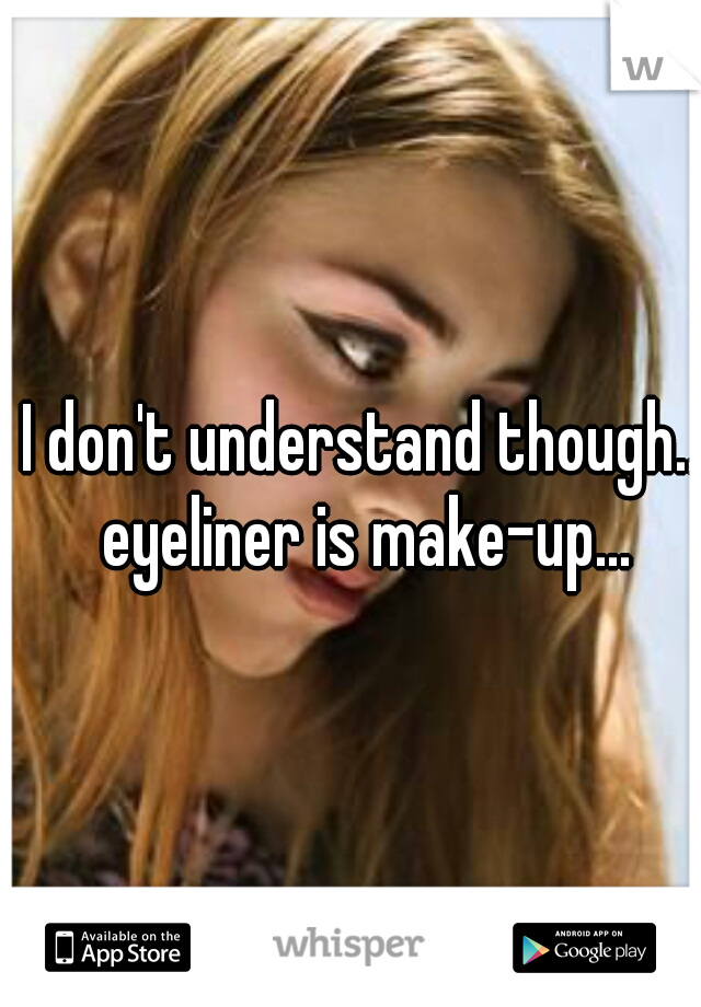 I don't understand though.. eyeliner is make-up...