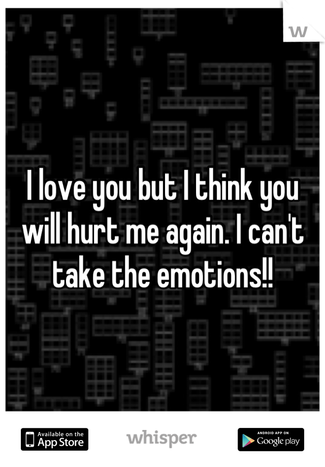 I love you but I think you will hurt me again. I can't take the emotions!!