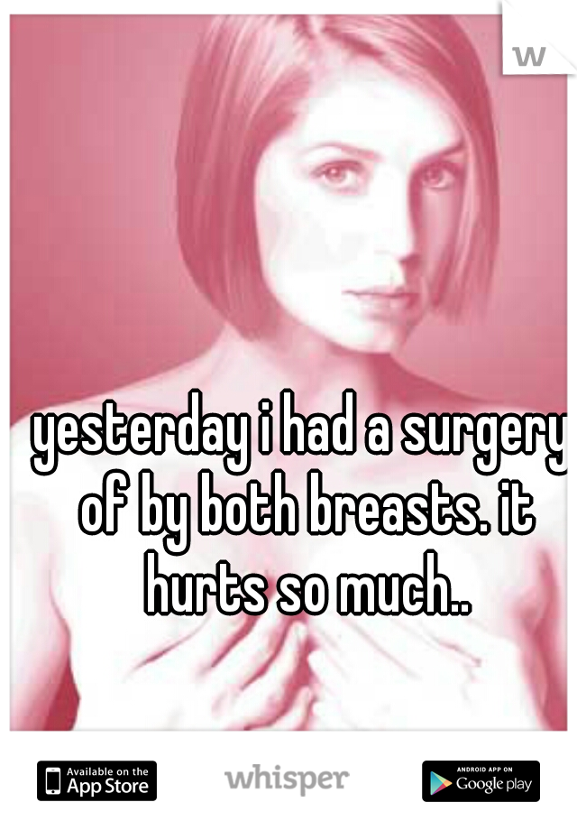 yesterday i had a surgery of by both breasts. it hurts so much..