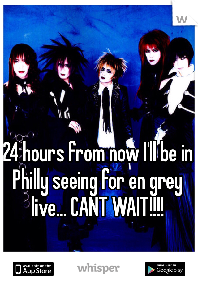 24 hours from now I'll be in Philly seeing for en grey live... CANT WAIT!!!!