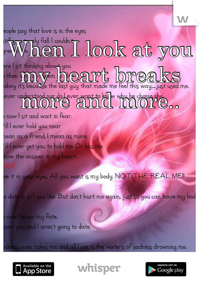 When I look at you my heart breaks more and more..
