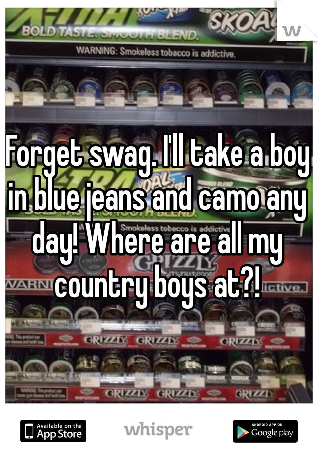 Forget swag. I'll take a boy in blue jeans and camo any day! Where are all my country boys at?! 
