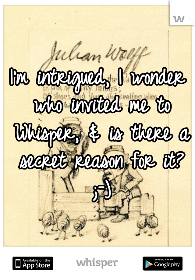 I'm intrigued, I wonder who invited me to Whisper, & is there a secret reason for it? ;-)
