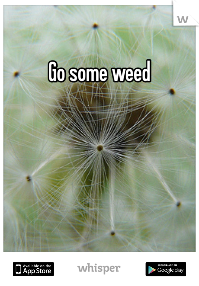 Go some weed