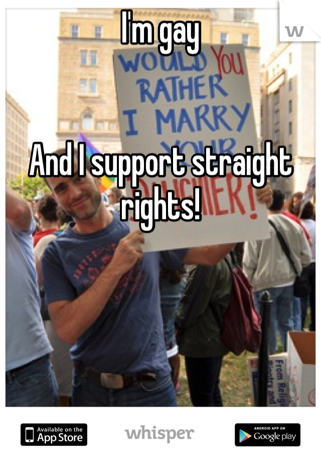 I'm gay


And I support straight rights! 
