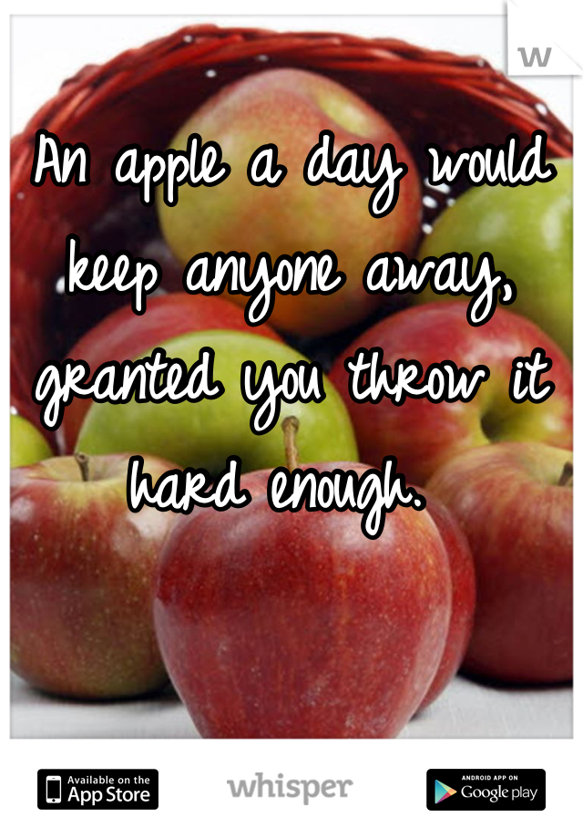 An apple a day would keep anyone away, granted you throw it hard enough. 