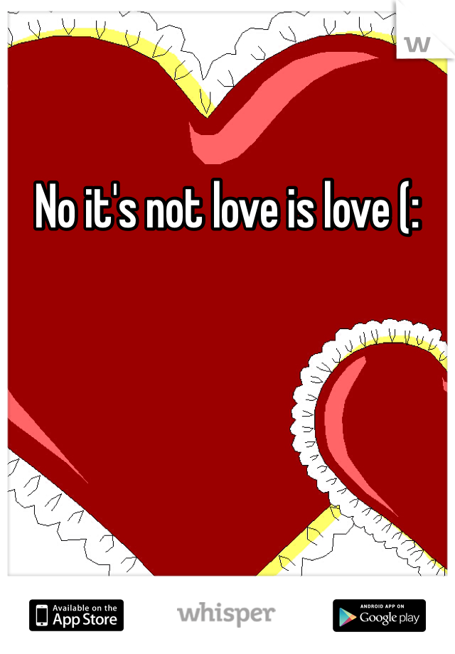 No it's not love is love (: