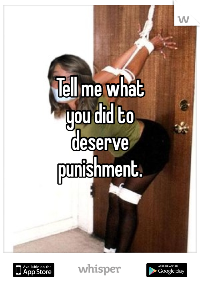 Tell me what
you did to
deserve
punishment.

