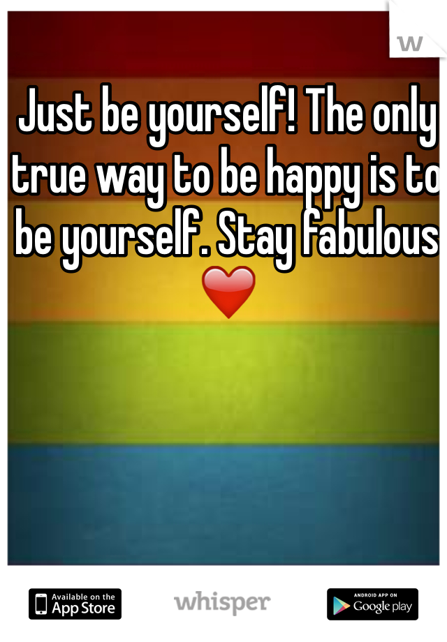 Just be yourself! The only true way to be happy is to be yourself. Stay fabulous ❤️