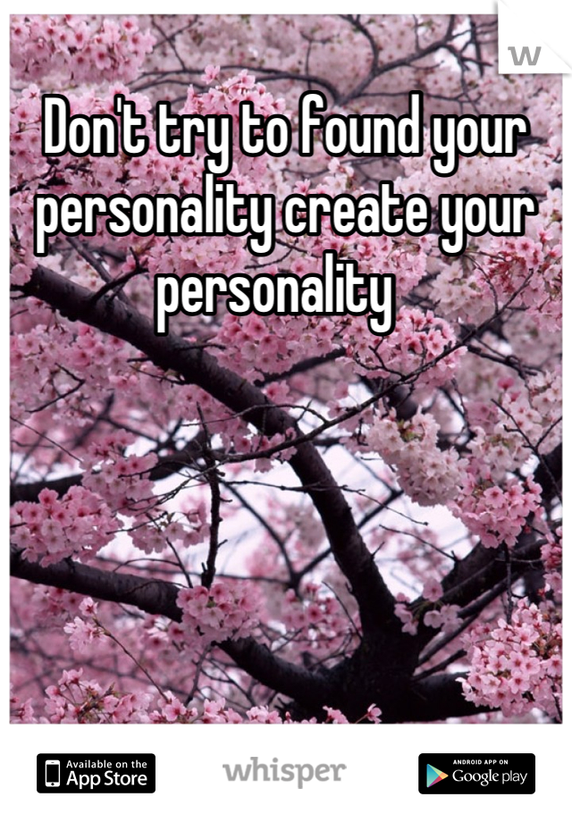 Don't try to found your personality create your personality  
