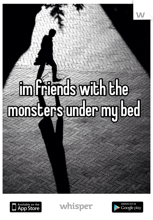im friends with the monsters under my bed 