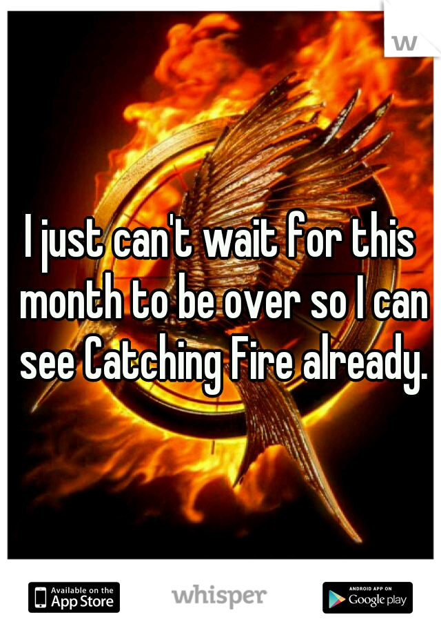I just can't wait for this month to be over so I can see Catching Fire already.