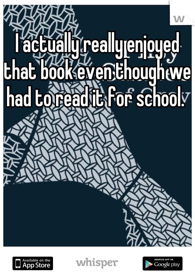 I actually really enjoyed that book even though we had to read it for school. 