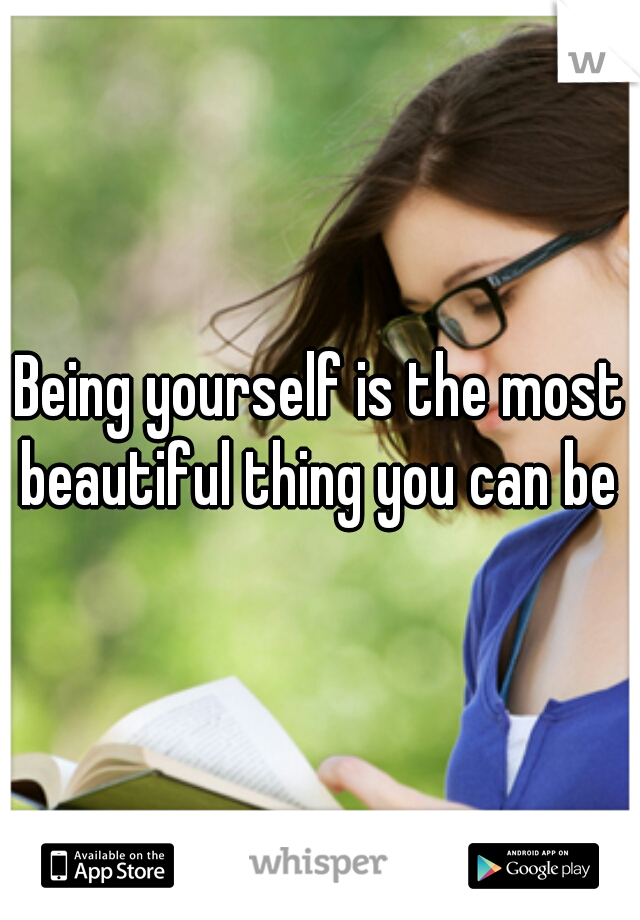 Being yourself is the most beautiful thing you can be ♥