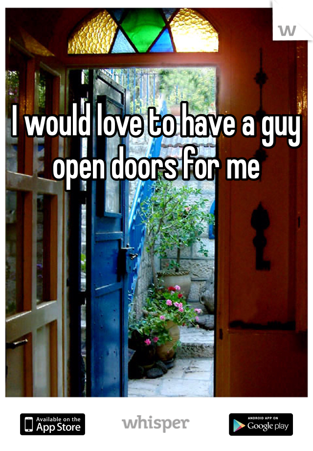 I would love to have a guy open doors for me 