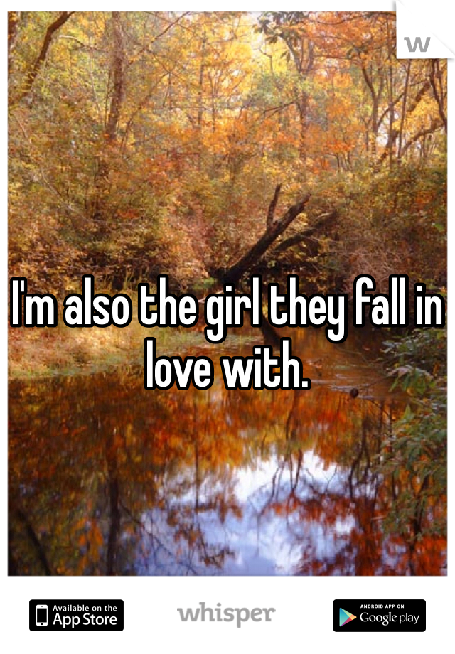 I'm also the girl they fall in love with.