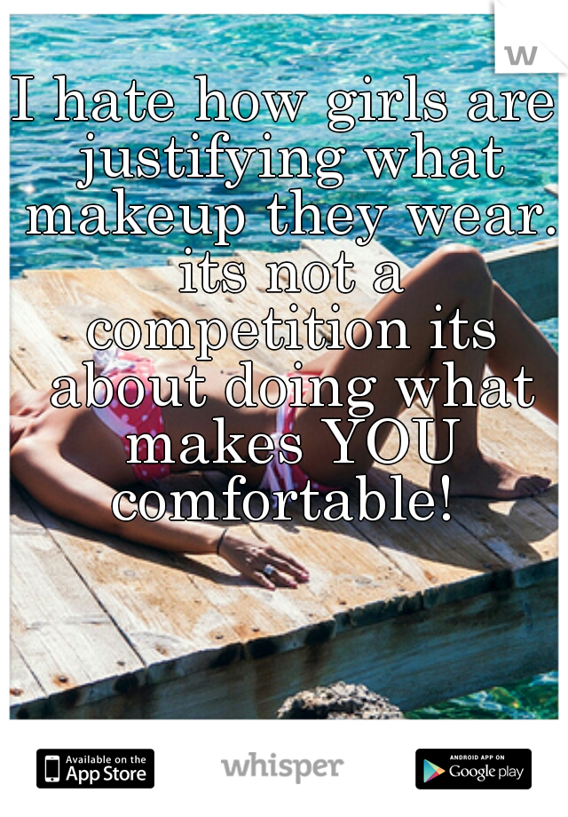 I hate how girls are justifying what makeup they wear. its not a competition its about doing what makes YOU comfortable! 