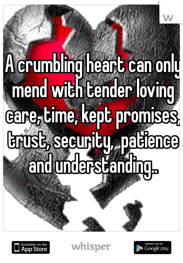 A crumbling heart can only mend with tender loving care, time, kept promises, trust, security,  patience and understanding.. 