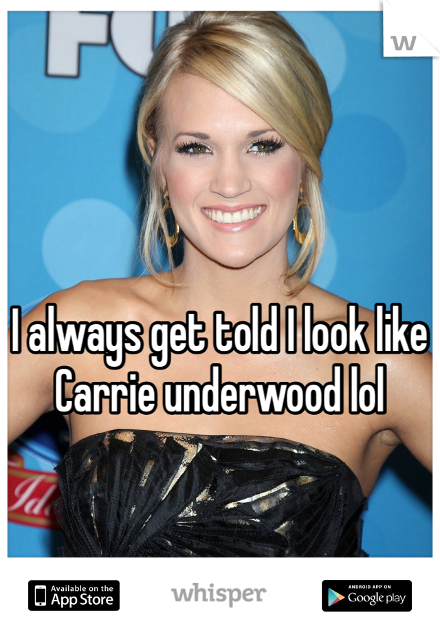 




I always get told I look like Carrie underwood lol