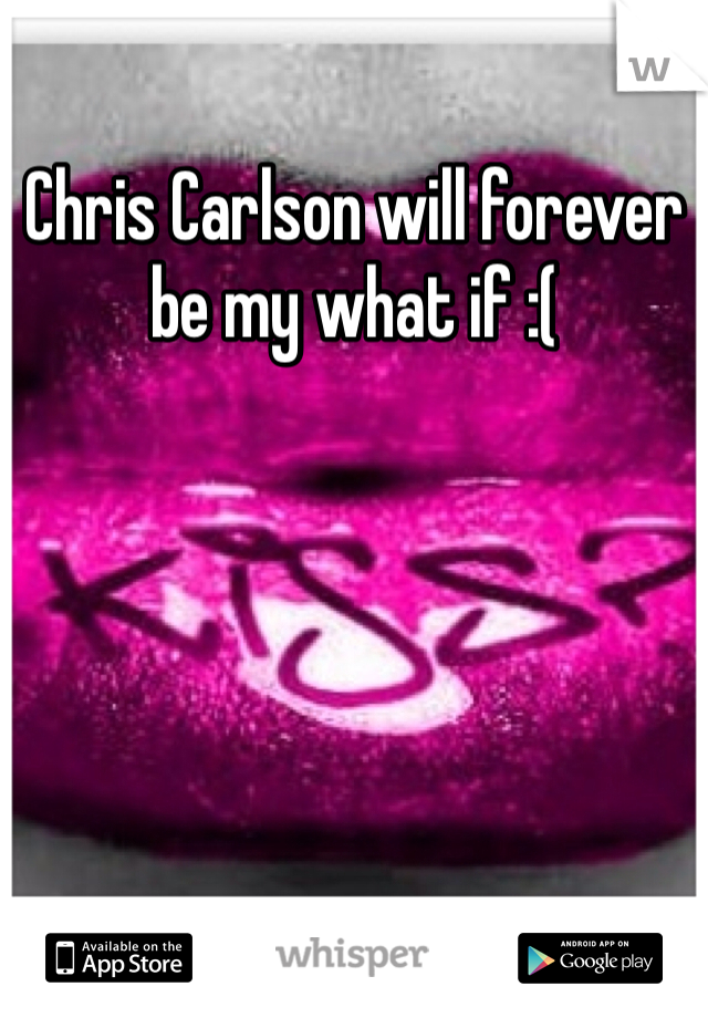 Chris Carlson will forever be my what if :(