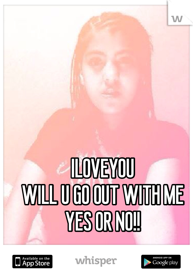 ILOVEYOU 
WILL U GO OUT WITH ME 
YES OR NO!!