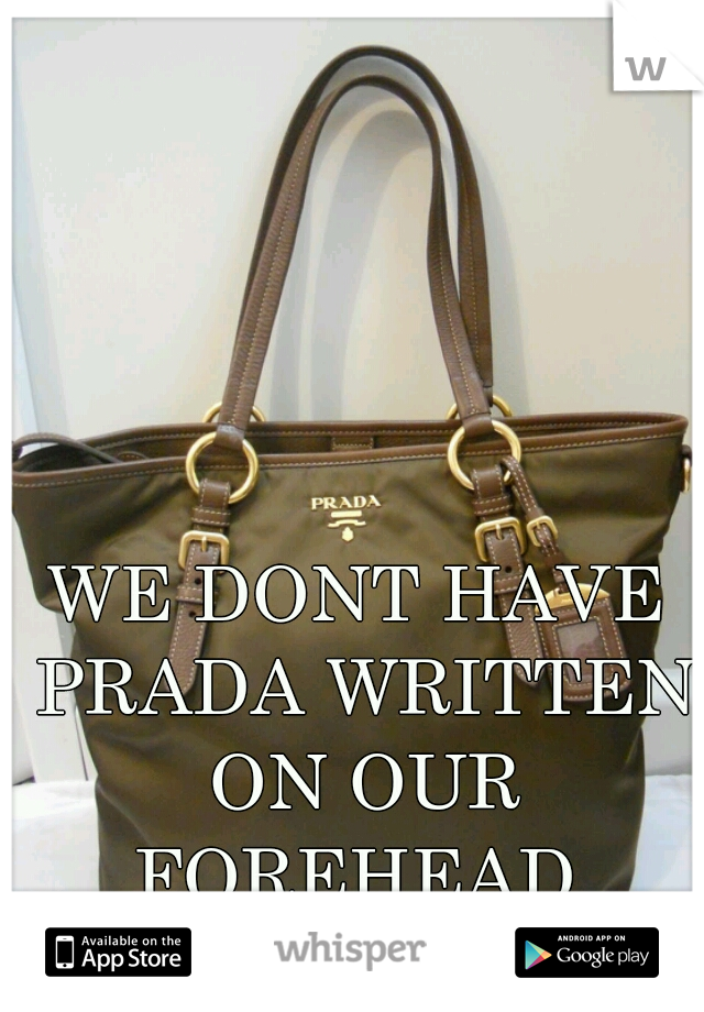 WE DONT HAVE PRADA WRITTEN ON OUR FOREHEAD 