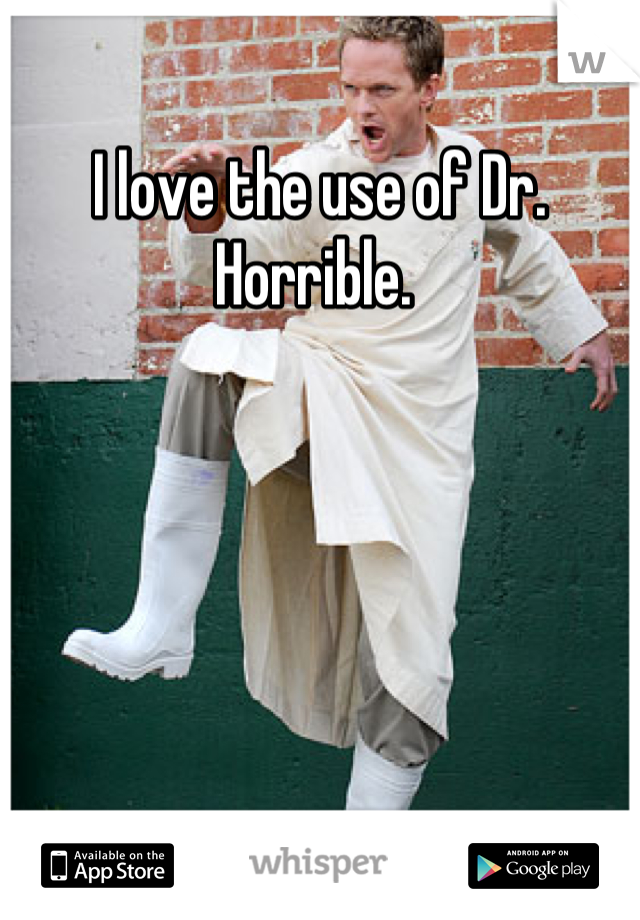 I love the use of Dr. Horrible. 