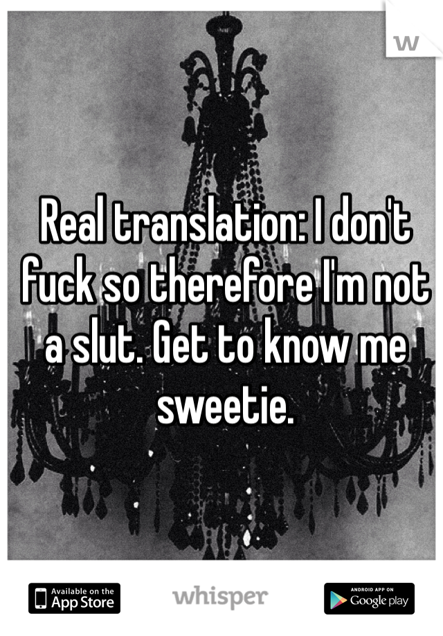 Real translation: I don't fuck so therefore I'm not a slut. Get to know me sweetie. 