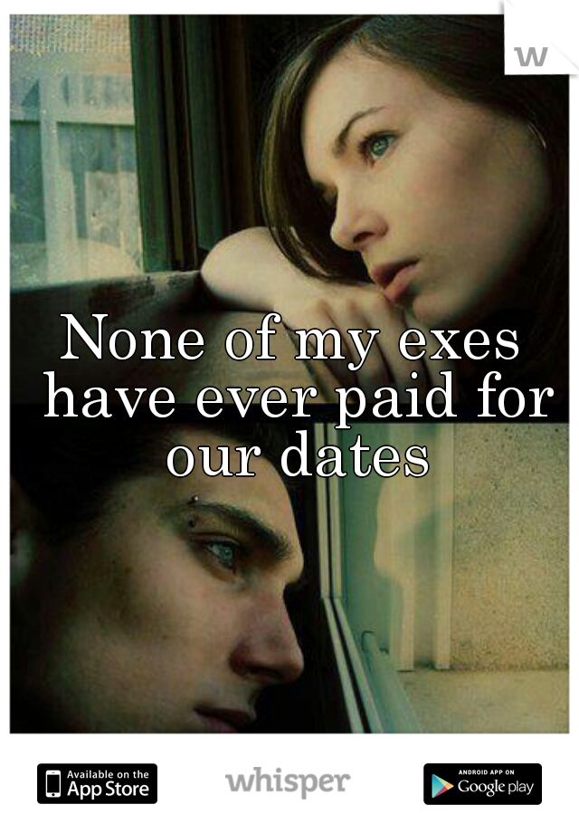 None of my exes have ever paid for our dates