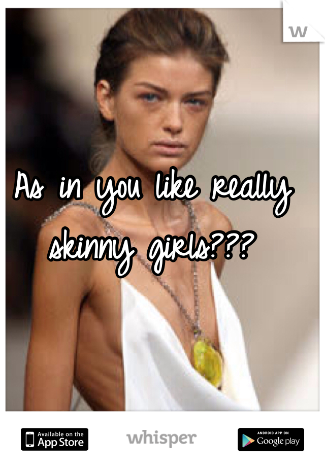 As in you like really skinny girls???