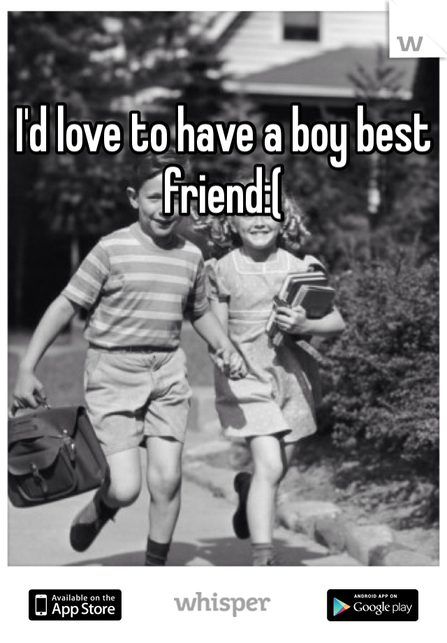 I'd love to have a boy best friend:(