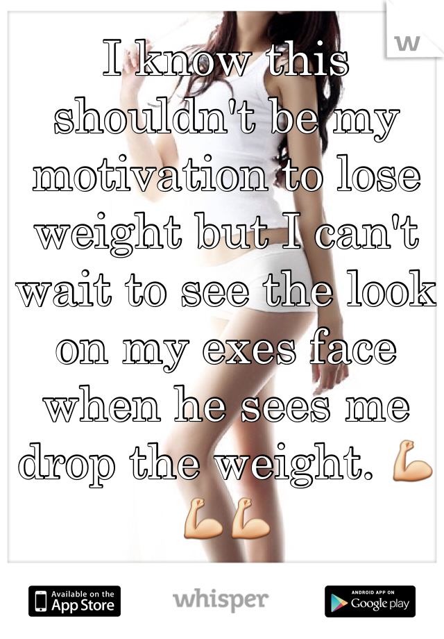 I know this shouldn't be my motivation to lose weight but I can't wait to see the look on my exes face when he sees me drop the weight. 💪💪💪