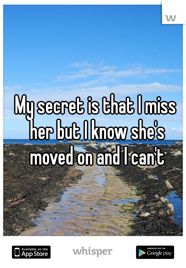 My secret is that I miss her but I know she's moved on and I can't
