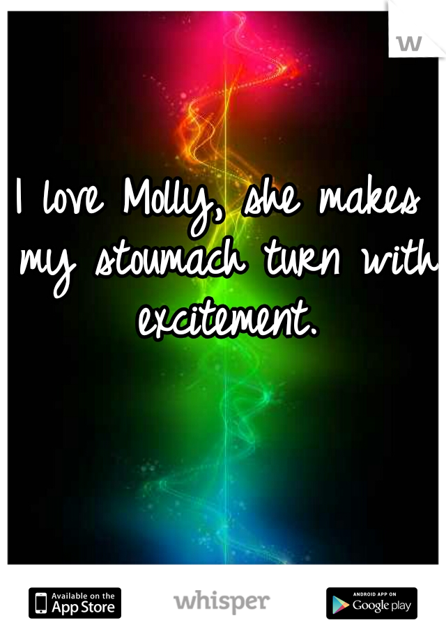 I love Molly, she makes my stoumach turn with excitement.