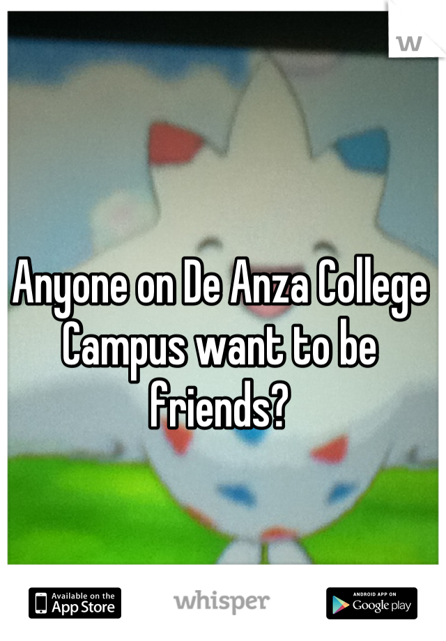 Anyone on De Anza College Campus want to be friends?
