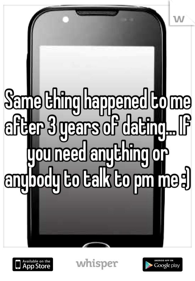 Same thing happened to me after 3 years of dating... If you need anything or anybody to talk to pm me :) 